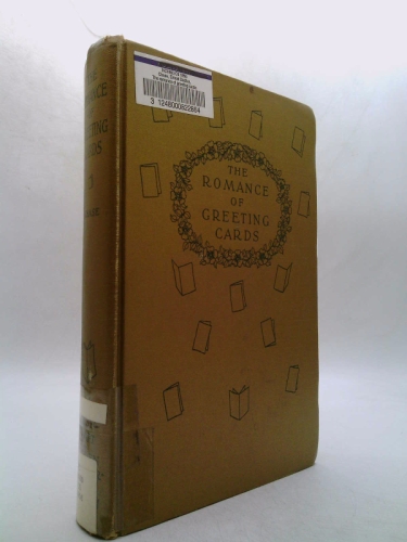 Romance of Greeting Cards : An Historical Account of the Origin, Evolution and Deve;opment of Christmac Cards, Valentines and Other Forms of Greeting Cards from the Earlisset Days to the Present time