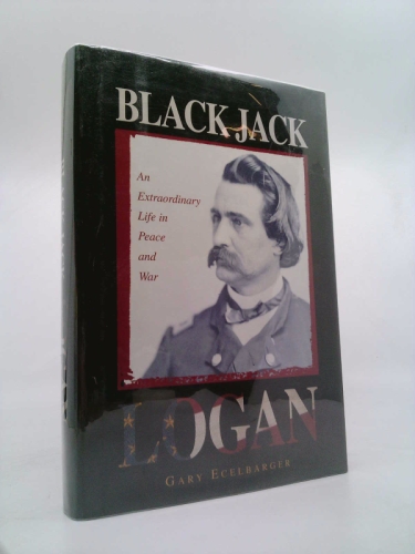 Black Jack Logan: An Extraordinary Life in Peace and War