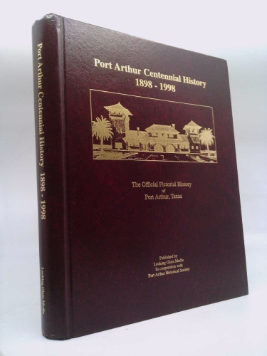 Port Arthur Centennial History 1898-1998: Official Pictorial History of Port Arthur, Texas