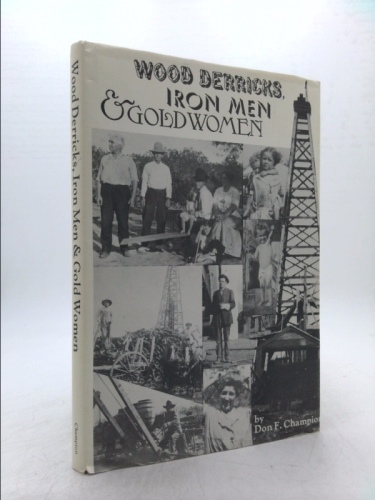 Wood Derricks, Iron Men & Gold Women by Don F. Champion