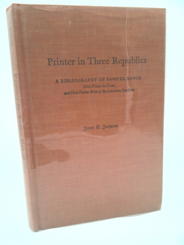 Printer in three republics: A bibliography of Samuel Bangs, first printer in Texas, and first printer west of the Louisiana Purchase (Contributions to bibliography)
