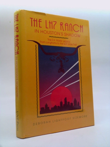 The LH7 Ranch in Houston's Shadow : The E.H. Mark's Legacy from Longhorns to the Salt Grass Trail