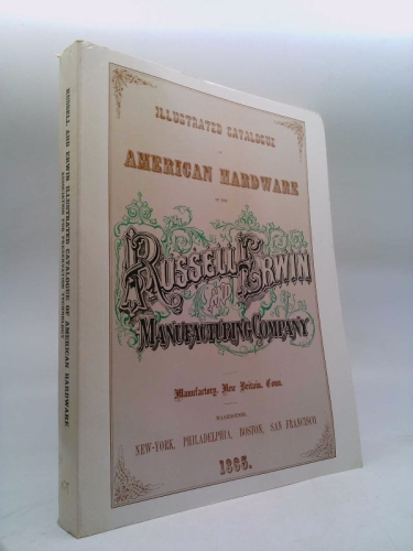 Illustrated catalogue of American hardware of the Russell and Erwin Manufacturing Company: An unabridged reprint of the 1865 edition and a new introd. by Lee H. Nelson