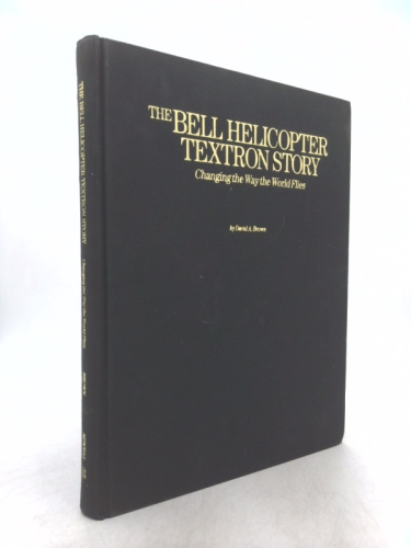 The Bell Helicopter Textron Story: Changing the Way the World Flies (1st Ed)