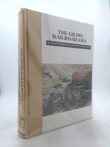 The Gilpin Railroad Era: Black Hawk, Central City, Nevadaville, Russell Gulch, Colorado's Baby Railroad