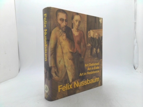 Felix Nussbaum: Art Defamed, Art in Exile, Art in Resistance - A Biography