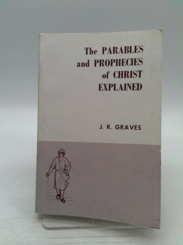 The Dispensational Expositions of the Parables and Prophecies of Christ Explained (J. R. Graves Reprints Series)
