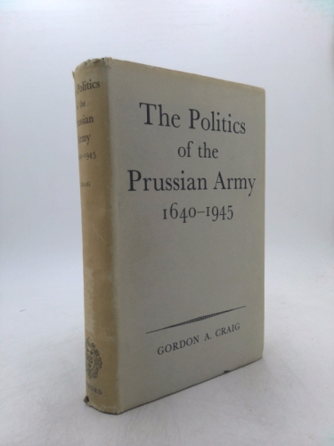 The POLITICS Of The PRUSSIAN ARMY. 1640 – 1945. by Gordon A. Craig