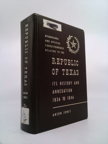 Memoranda and Official Correspondence Relating to the Republic of Texas its History and its Annexation 1836-1846