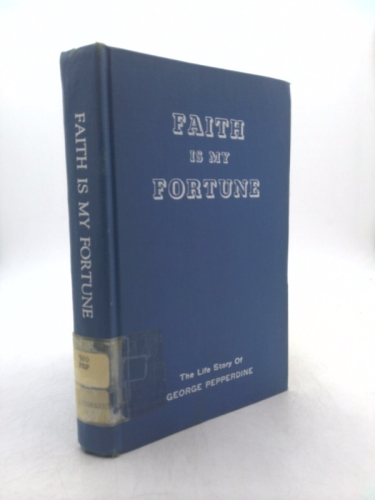 Faith is my fortune: A life story of George Pepperdine : actual experiences, business success and reverses, stewardship and philanthropy, which have ... be desired than riches, or any other assets