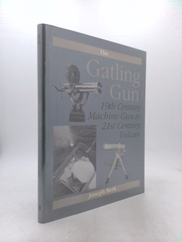 The Gatling Gun: 19th Century Machine Gun to 21st Century Vulcan by Joseph Berk