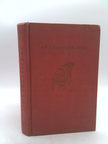 An Oklahoma Rebel- The Life Story of Dr. John C. Hubbard, M.D.- Quaker-Actor-Surgeon-Soldier-Civic Leader