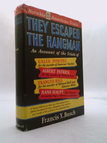 They Escaped the Hangman : an Account of the Trials Of, the Caleb Powers Case, the Rice-Patrick Case, the Hall-Mills Case, the Hans Haupt Case / by Francis X. Busch