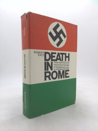 Death In Rome: The First Revelation of One of the Most Horrible and Still Contoversial Episodes in World War II - the Ardeatine Caves Massacre