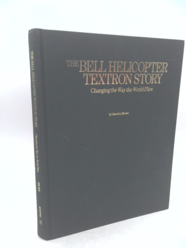 The Bell Helicopter Textron Story: Changing the Way the World Flies (1st Ed)