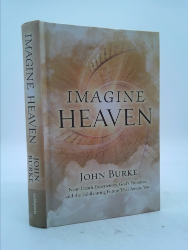 Imagine Heaven: Near-Death Experiences, God's Promises, and the Exhilarating Future That Awaits You