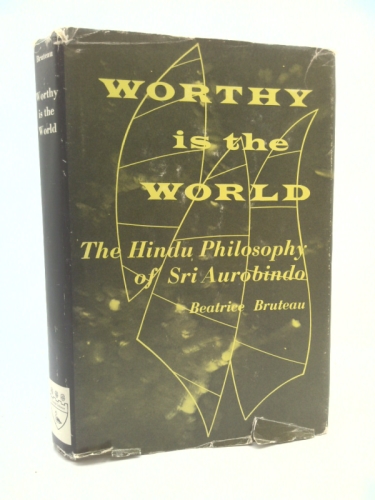 Worthy Is the World: The Hindu Philosophy of Sri Aurobindo