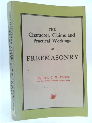 The Character, Claims, and Practical Workings of Freemasonry
