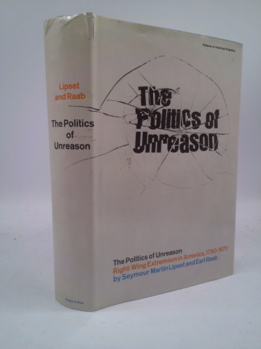 The politics of unreason;: Right wing extremism in America, 1790-1970 (Patterns of American prejudice series) Vol 5 in series based on University of California 5 year study on Anti Semitism in U.S.