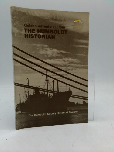 Golden Adventures from the HUMBOLDT HISTORIAN -- More Chapters of History as Written by Members of the Humboldt County Historical Society