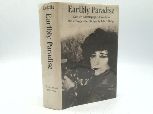 Earthly Paradise: Colette's Autobiography, Drawn from the Writings of her Lifetime