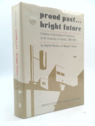 Proud past--bright future;: A history of the College of Engineering at the University of Colorado, 1893-1966,