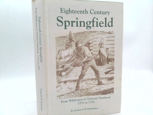 EIGHTEENTH CENTURY SPRINGFIELD FROM WILDERNESS TO VERMONT STATEHOOD, 1751-1791: A NARRATIVE -- Springfield, Vermont