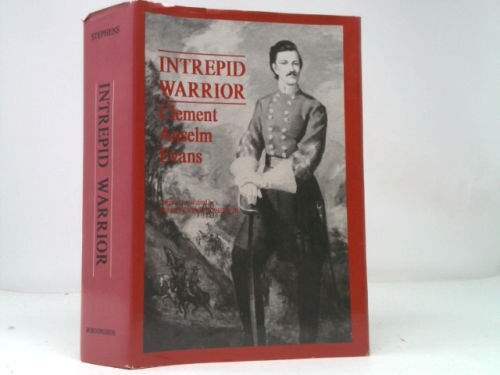 Intrepid Warrior: Clement Anselm Evans Confederate General from Georgia : Life, Letters, and Diaries of the War Years