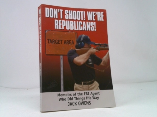 Don't Shoot! We're Republicans!: Memoirs of the FBI Agent Who Did Things His Way