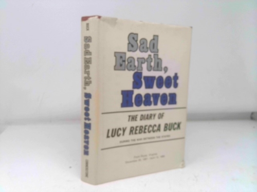 Sad earth, sweet heaven;: The diary of Lucy Rebecca Buck during the War Between the States, Front Royal, Virginia, December 25, 1861-April 15, 1865
