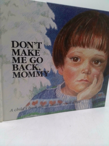 Don't Make Me Go Back, Mommy: A Child's Book about Satanic Ritual Abuse