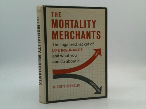 The Mortality Merchants - The Legalized Racket of Life Insurance and What You Can Do about it