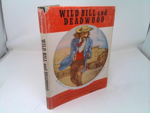 Wild Bill and Deadwood: An Album of James Butler Hickok, a Famous Western Gunman