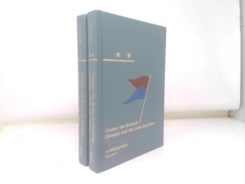Custer, the Seventh Cavalry, and the Little Big Horn: A Bibliography- TWO VOLUMES