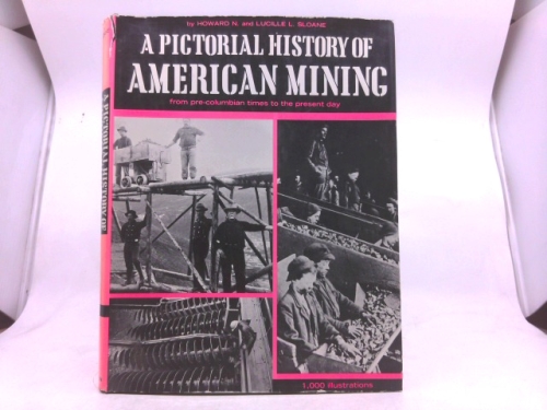 A pictorial history of American mining;: The adventure and drama of finding and extracting nature's wealth from the earth, from pre-Columbian times to the present,