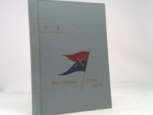 Custer Trail: A Narrative of the Line of March of Troops Serving in the Department of Dakota in the Campaign Against Hostile Sioux, 1876, Fort Abrah (Hidden Springs of Custeriana)