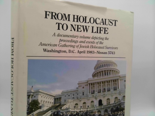 FROM HOLOCAUST TO NEW LIFE : A DOCUMENTARY VOLUME DEPICTING THE PROCEEDINGS AND EVENTS OF THE AMERICAN GATHERING OF JEWISH HOLOCAUST SURVIVORS, WASHINGTON, D.C. APRIL 1983-NISSAN 5743
