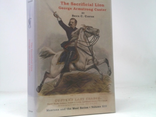 The Sacrificial Lion : George Armstrong Custer (Montana And The