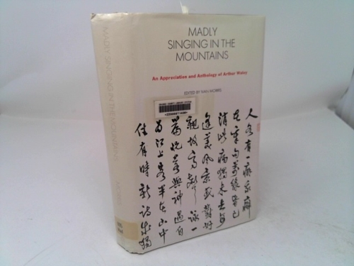 Madly Singing in the Mountains: an Appreciation and Anthology of Arthur Waley