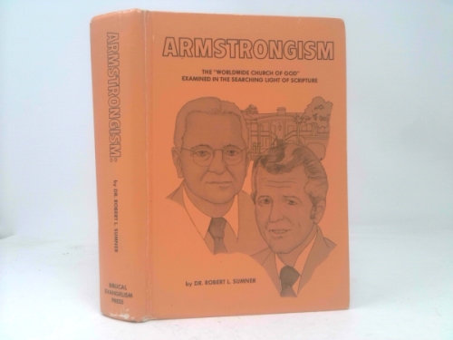 Armstrongism: The "Worldwide Church of God" examined in the searching light of scripture; (an in-depth study of a false religion)