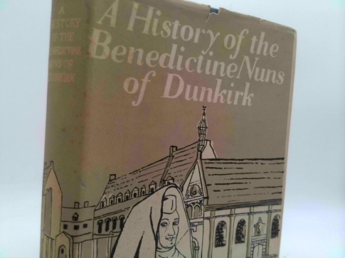 A History of the Benedictine Nuns Nuns of Dunkirk : Now at St Scholastica's Abbey Teignmouth, Devon