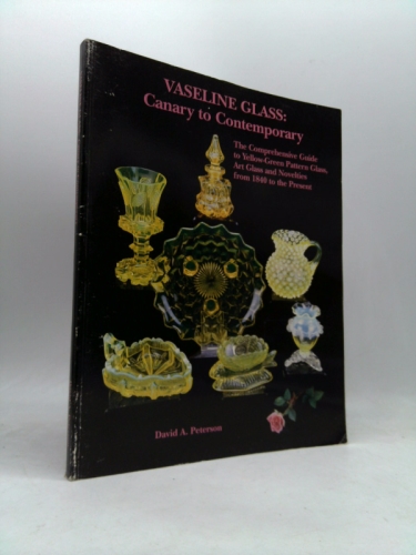Vaseline Glass: Canary to Contemporary- The Comprehensive Guide to Yellow-Green Pattern Glass, Art Glass and Novelties from 1840 to the Present