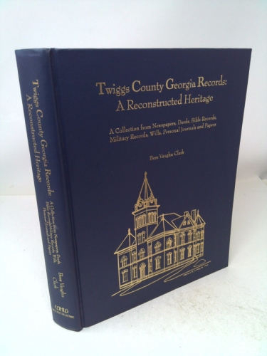 Twiggs County Georgia records, a reconstructed heritage: A collection from newspapers, deeds, bible records, military records, wills, personal journals and papers