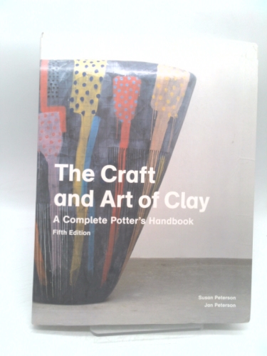 The Craft and Art of Clay: A Complete Potter's Handbook
