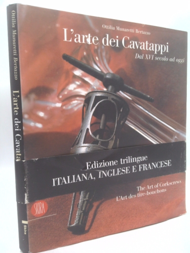 L’arte dei cavatappi. Dal XVI secolo ad oggi. Ediz. italiana, inglese e francese