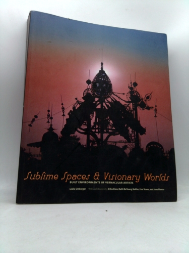 Sublime Spaces and Visionary Worlds: Built Environments of Vernacular Artists