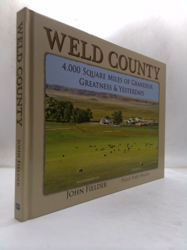 Weld County: 4,000 Square Miles of Grandeur, Greatness & Yesterdays