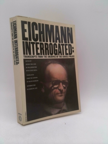 Eichmann Interrogated: Transcripts From The Archives of the Israeli Police