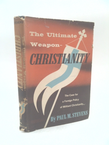 The ultimate weapon--Christianity;: The case for a foreign policy of militant Christianity