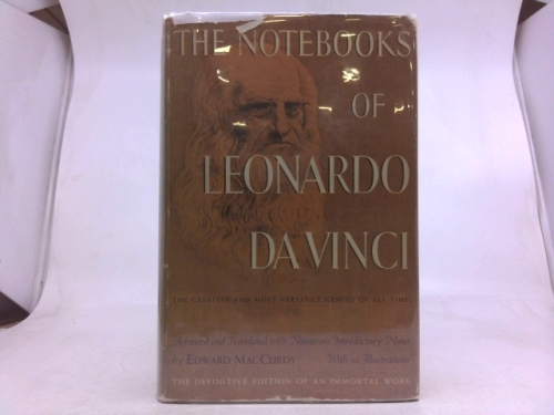 The Notebooks of Leonardo da Vinci, arranged, rendered into English and introduced by Edward MacCurdy